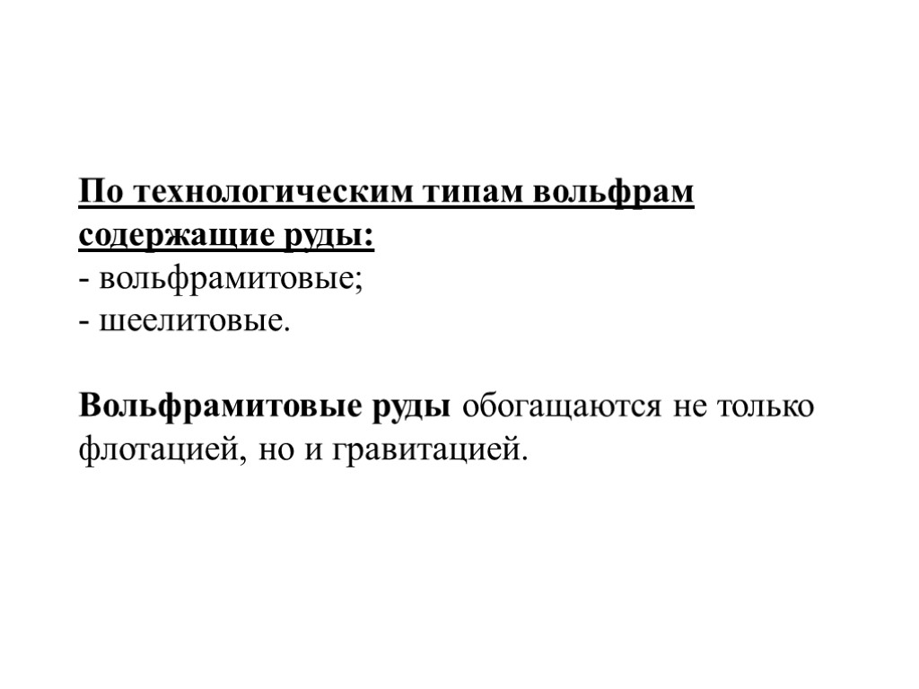 По технологическим типам вольфрам содержащие руды: - вольфрамитовые; - шеелитовые. Вольфрамитовые руды обогащаются не